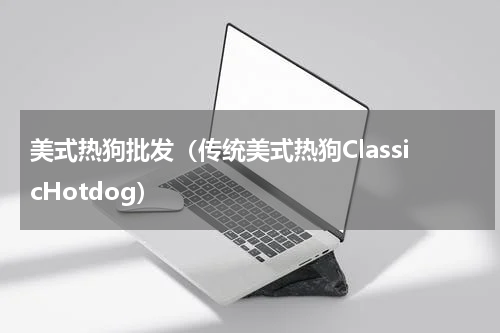 美式热狗批发（传统美式热狗ClassicHotdog）