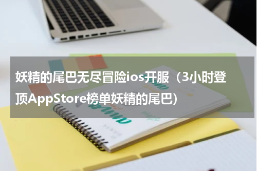妖精的尾巴无尽冒险ios开服（3小时登顶AppStore榜单妖精的尾巴）
