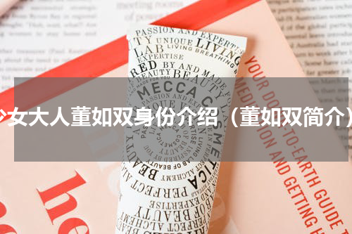 少女大人董如双身份介绍（董如双简介）