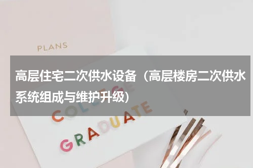 高层住宅二次供水设备（高层楼房二次供水系统组成与维护升级）