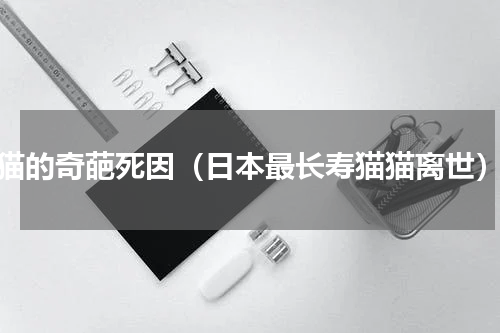猫的奇葩死因（日本最长寿猫猫离世）