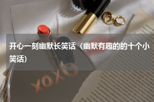 开心一刻幽默长笑话（幽默有趣的的十个小笑话）