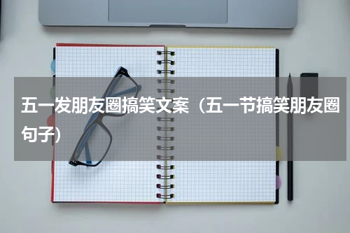 五一发朋友圈搞笑文案（五一节搞笑朋友圈句子）
