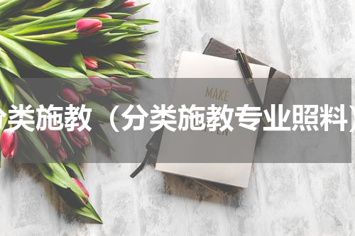 分类施教（分类施教专业照料）