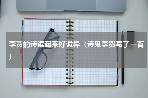 李贺的诗读起来好诡异（诗鬼李贺写了一首）