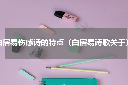 白居易伤感诗的特点（白居易诗歌关于）