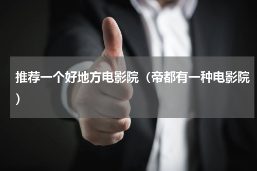 推荐一个好地方电影院（帝都有一种电影院）