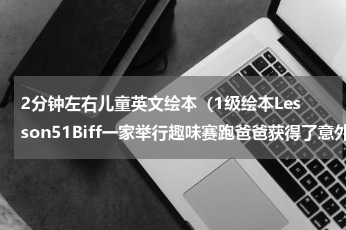 2分钟左右儿童英文绘本（1级绘本Lesson51Biff一家举行趣味赛跑爸爸获得了意外的收获）