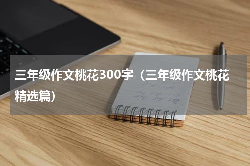 三年级作文桃花300字（三年级作文桃花精选篇）