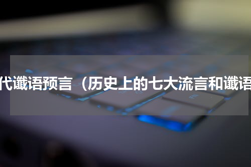 当代谶语预言（历史上的七大流言和谶语）