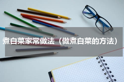 煮白菜家常做法（做煮白菜的方法）