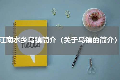 江南水乡乌镇简介（关于乌镇的简介）