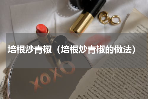 培根炒青椒（培根炒青椒的做法）