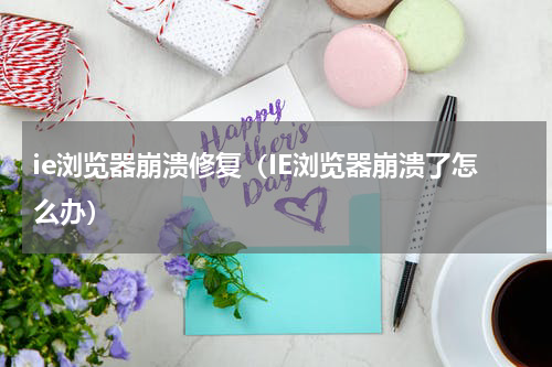 ie浏览器崩溃修复（IE浏览器崩溃了怎么办）