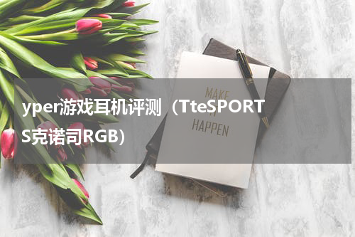 yper游戏耳机评测（TteSPORTS克诺司RGB）