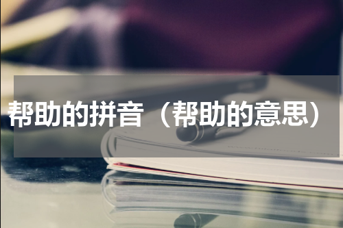 帮助的拼音（帮助的意思）