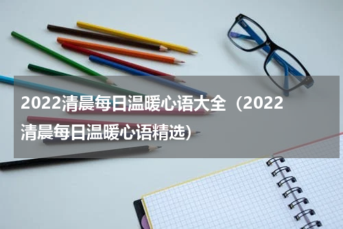 2022清晨每日温暖心语大全（2022清晨每日温暖心语精选）