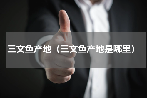 三文鱼产地（三文鱼产地是哪里）