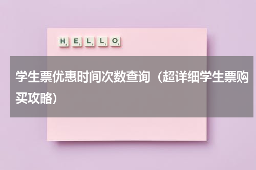 学生票优惠时间次数查询（超详细学生票购买攻略）