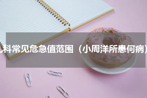 儿科常见危急值范围（小周洋所患何病）