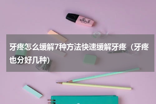 牙疼怎么缓解7种方法快速缓解牙疼（牙疼也分好几种）