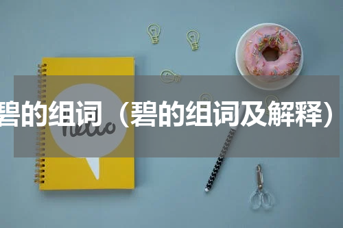 碧的组词（碧的组词及解释）