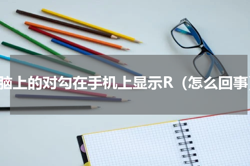 电脑上的对勾在手机上显示R（怎么回事）
