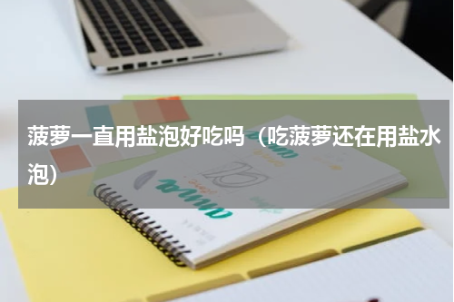 菠萝一直用盐泡好吃吗（吃菠萝还在用盐水泡）