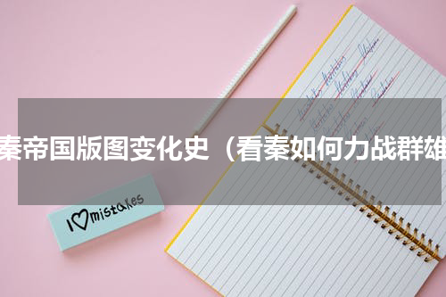 大秦帝国版图变化史（看秦如何力战群雄）