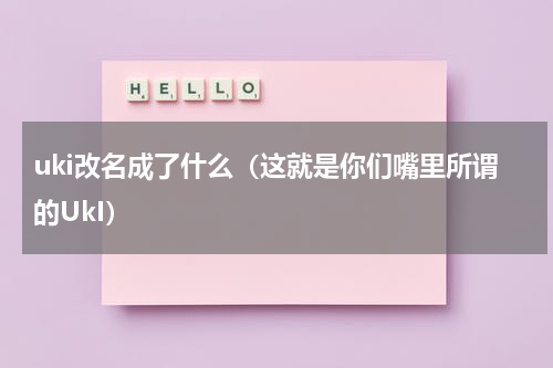 uki改名成了什么（这就是你们嘴里所谓的UkI）