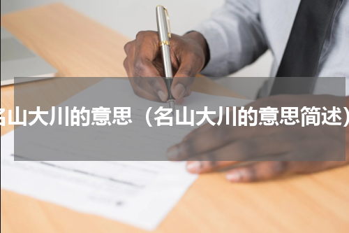 名山大川的意思（名山大川的意思简述）