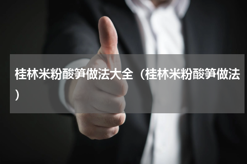 桂林米粉酸笋做法大全（桂林米粉酸笋做法）