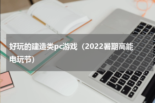 好玩的建造类pc游戏（2022暑期高能电玩节）