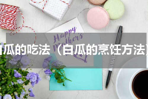 白瓜的吃法（白瓜的烹饪方法）