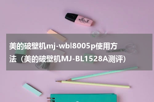 美的破壁机mj-wbl8005p使用方法（美的破壁机MJ-BL1528A测评）