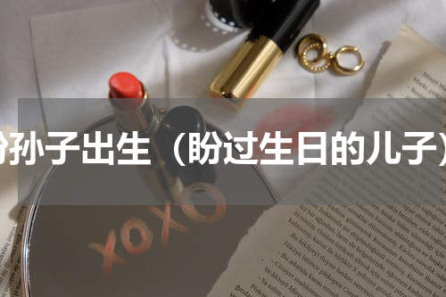 盼孙子出生（盼过生日的儿子）