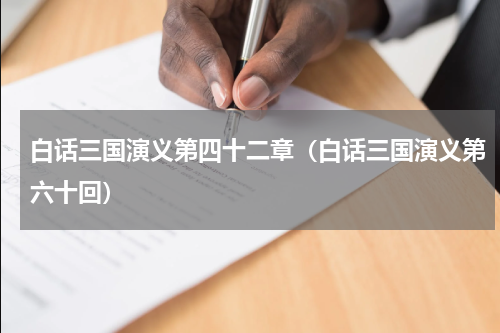 白话三国演义第四十二章（白话三国演义第六十回）
