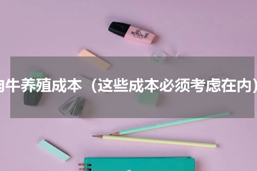 肉牛养殖成本（这些成本必须考虑在内）