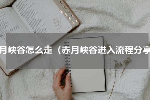 赤月峡谷怎么走（赤月峡谷进入流程分享）