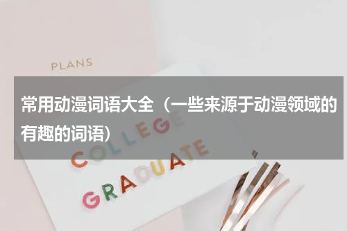 常用动漫词语大全（一些来源于动漫领域的有趣的词语）