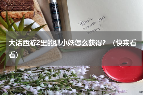 大话西游2里的狐小妖怎么获得？（快来看看）