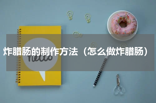 炸腊肠的制作方法（怎么做炸腊肠）