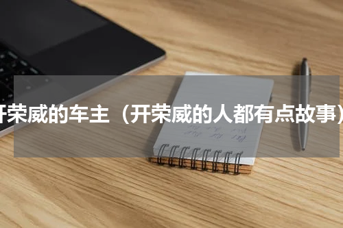 开荣威的车主（开荣威的人都有点故事）