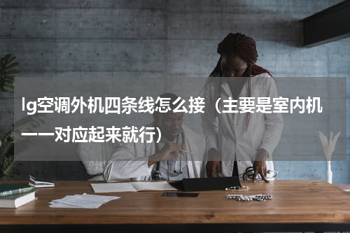 lg空调外机四条线怎么接（主要是室内机一一对应起来就行）