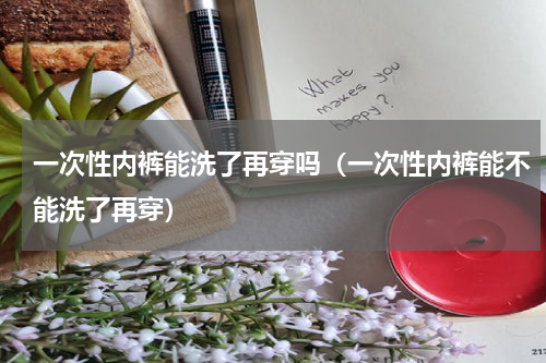 一次性内裤能洗了再穿吗（一次性内裤能不能洗了再穿）