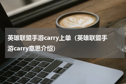 英雄联盟手游carry上单（英雄联盟手游carry意思介绍）