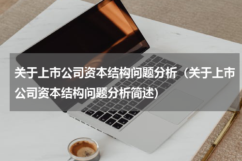关于上市公司资本结构问题分析（关于上市公司资本结构问题分析简述）