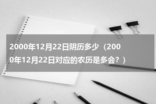 2000年12月22日阴历多少（2000年12月22日对应的农历是多会？）