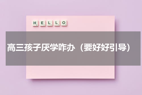 高三孩子厌学咋办（要好好引导）