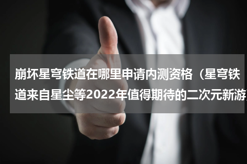 崩坏星穹铁道在哪里申请内测资格（星穹铁道来自星尘等2022年值得期待的二次元新游）